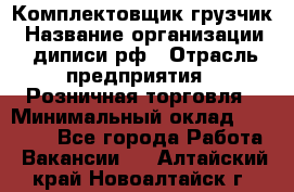 Комплектовщик-грузчик › Название организации ­ диписи.рф › Отрасль предприятия ­ Розничная торговля › Минимальный оклад ­ 28 000 - Все города Работа » Вакансии   . Алтайский край,Новоалтайск г.